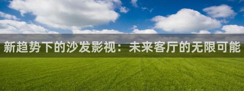 斑马be100：新趋势下的沙发影视：未来客厅的无限可能