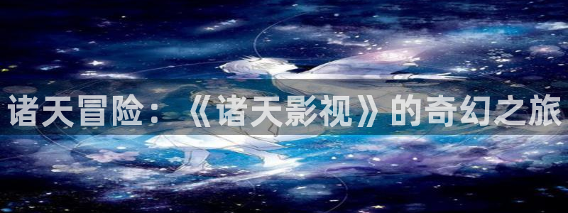 斑马电影在线观看免费国语版：诸天冒险：《诸天影视》的奇幻之旅