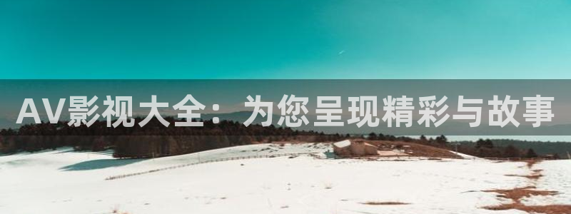 斑马140：AV影视大全：为您呈现精彩与故事